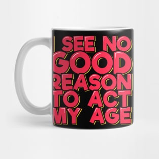 I See No Good Reason to Act My Age Mug